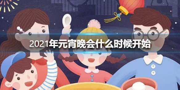 2021年元宵晚会什么时候开始 2021年元宵晚会开始时间