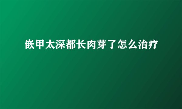 嵌甲太深都长肉芽了怎么治疗