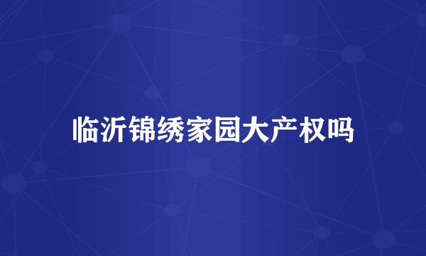 临沂锦绣家园大产权吗