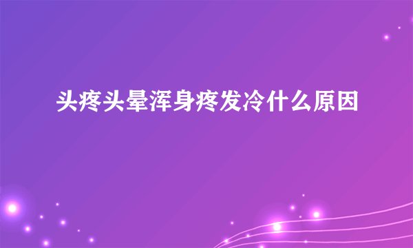 头疼头晕浑身疼发冷什么原因