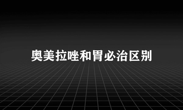 奥美拉唑和胃必治区别
