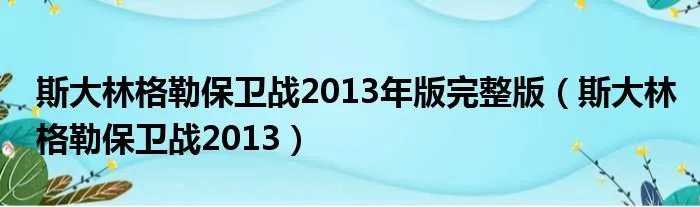 斯大林格勒保卫战2013年版完整版（斯大林格勒保卫战2013）