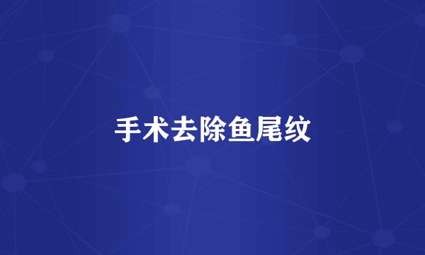 手术去除鱼尾纹