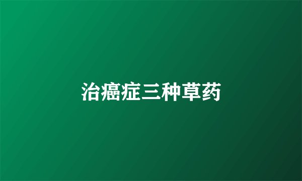 治癌症三种草药