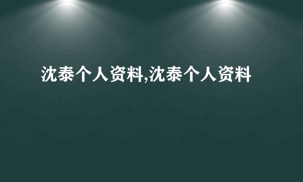 沈泰个人资料,沈泰个人资料