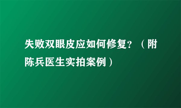 失败双眼皮应如何修复？（附陈兵医生实拍案例）