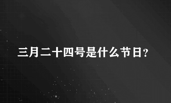 三月二十四号是什么节日？