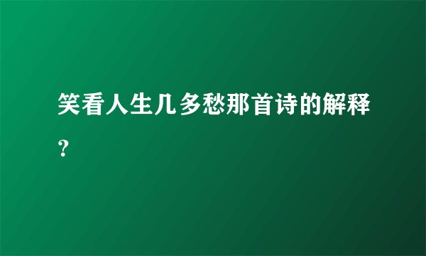 笑看人生几多愁那首诗的解释？
