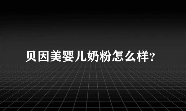 贝因美婴儿奶粉怎么样？