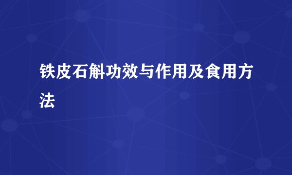 铁皮石斛功效与作用及食用方法