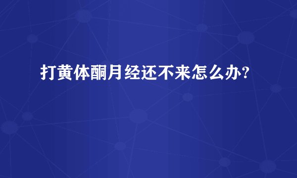 打黄体酮月经还不来怎么办?