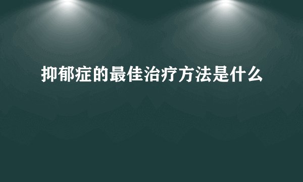抑郁症的最佳治疗方法是什么