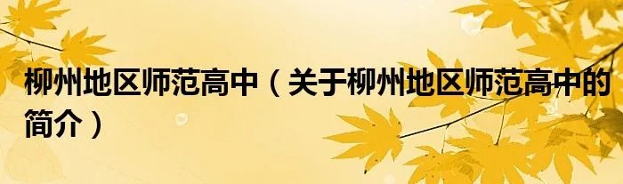 柳州地区师范高中(关于柳州地区师范高中的简介)