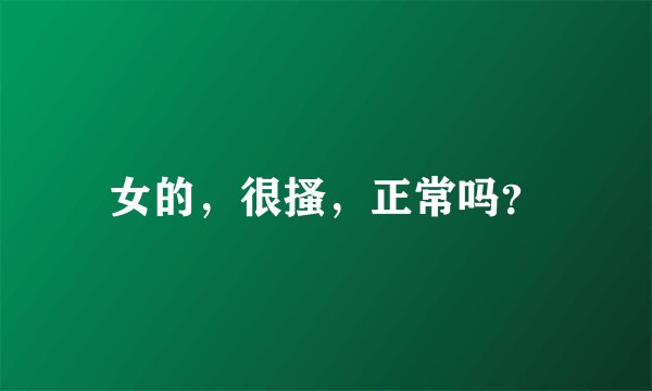 女的，很搔，正常吗？