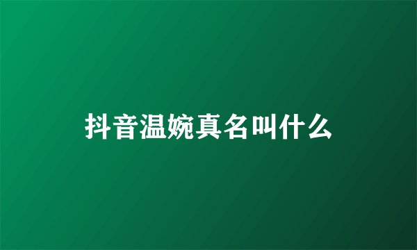 抖音温婉真名叫什么