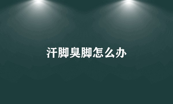 汗脚臭脚怎么办