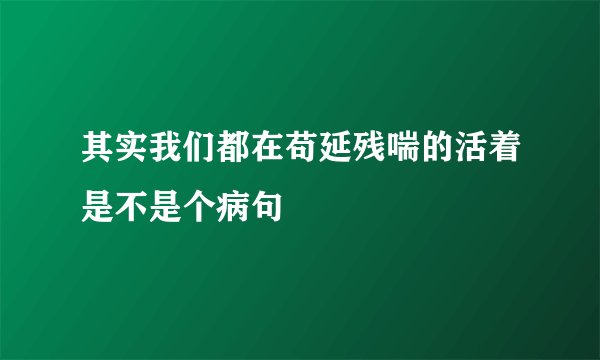 其实我们都在苟延残喘的活着是不是个病句