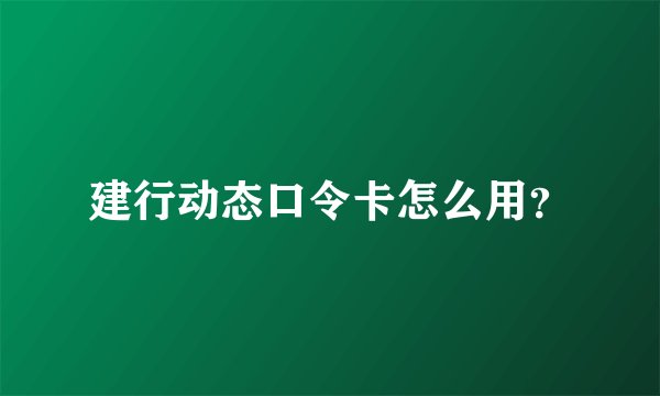 建行动态口令卡怎么用？