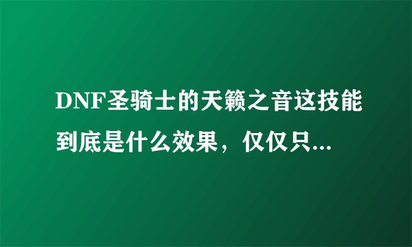 DNF圣骑士的天籁之音这技能到底是什么效果，仅仅只是加HP和MP值上限吗？能在加上限同时回血回蓝吗？