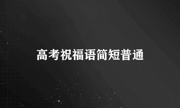 高考祝福语简短普通