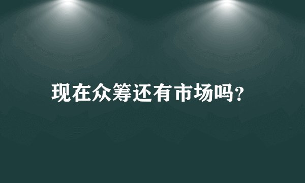 现在众筹还有市场吗？