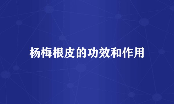 杨梅根皮的功效和作用