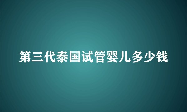 第三代泰国试管婴儿多少钱