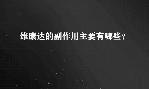 维康达的副作用主要有哪些？