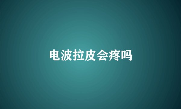 电波拉皮会疼吗
