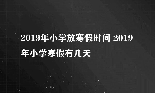 2019年小学放寒假时间 2019年小学寒假有几天