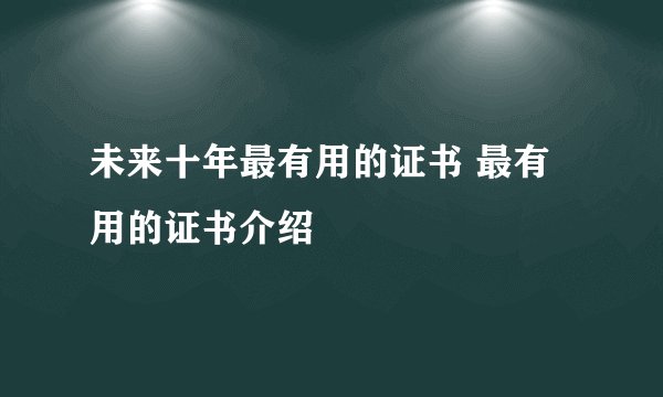 未来十年最有用的证书 最有用的证书介绍