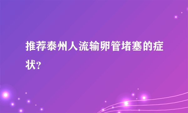推荐泰州人流输卵管堵塞的症状？