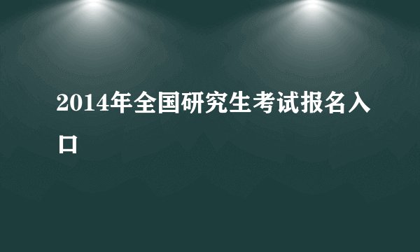 2014年全国研究生考试报名入口