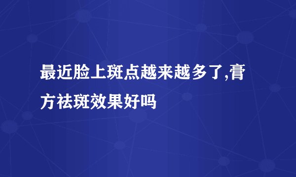 最近脸上斑点越来越多了,膏方祛斑效果好吗