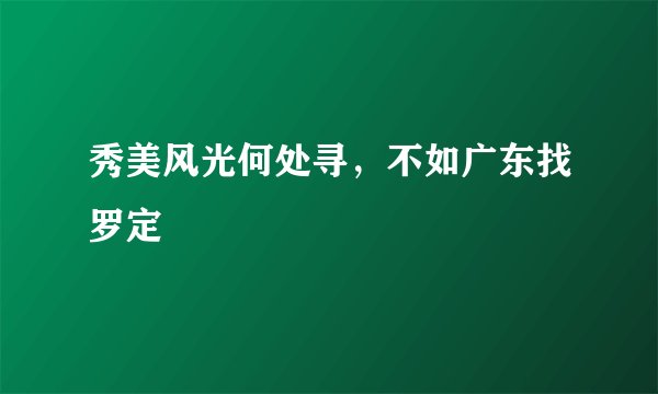 秀美风光何处寻，不如广东找罗定