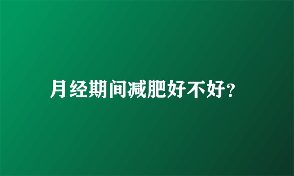 月经期间减肥好不好？
