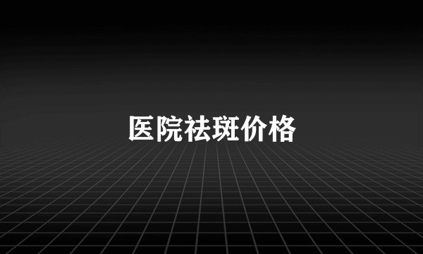 医院祛斑价格