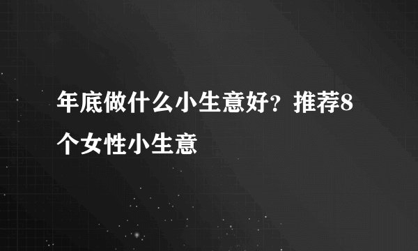 年底做什么小生意好？推荐8个女性小生意