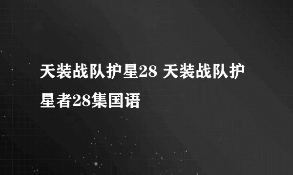 天装战队护星28 天装战队护星者28集国语