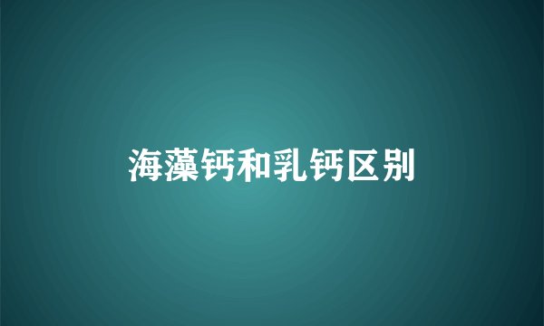 海藻钙和乳钙区别