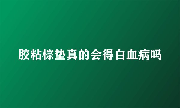 胶粘棕垫真的会得白血病吗