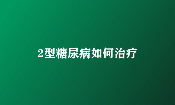 2型糖尿病如何治疗