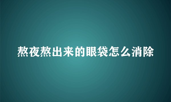 熬夜熬出来的眼袋怎么消除