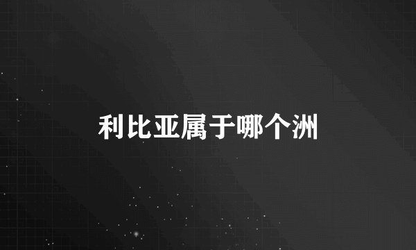 利比亚属于哪个洲