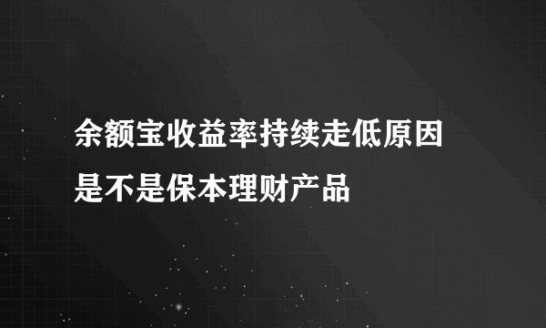 余额宝收益率持续走低原因 是不是保本理财产品