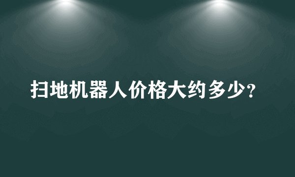 扫地机器人价格大约多少？