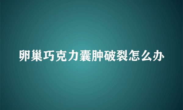 卵巢巧克力囊肿破裂怎么办