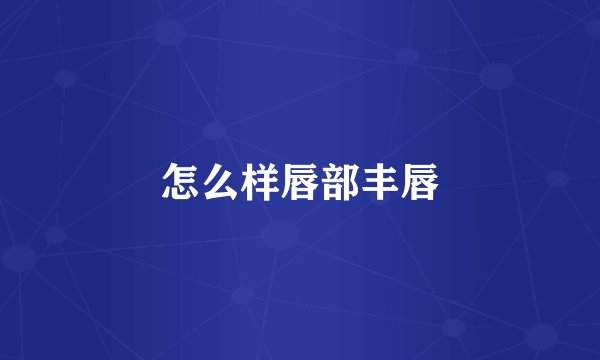 怎么样唇部丰唇