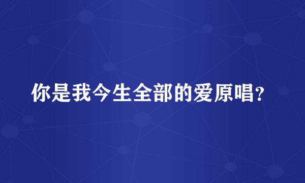 你是我今生全部的爱原唱？