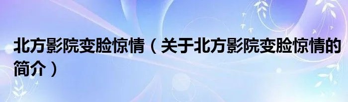 北方影院变脸惊情（关于北方影院变脸惊情的简介）